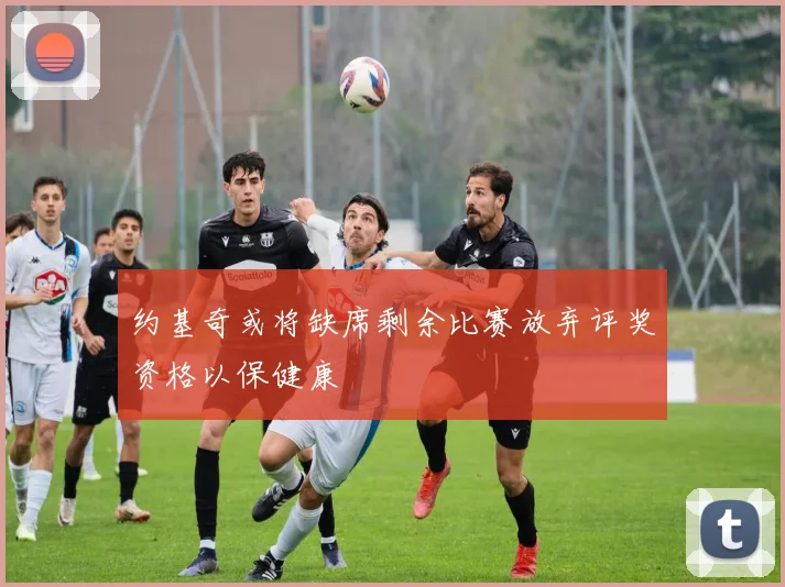约基奇或将缺席剩余比赛放弃评奖资格以保健康