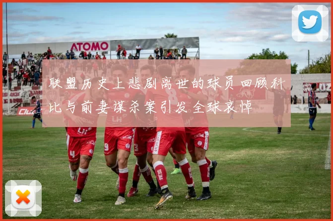 联盟历史上悲剧离世的球员回顾科比与前妻谋杀案引发全球哀悼