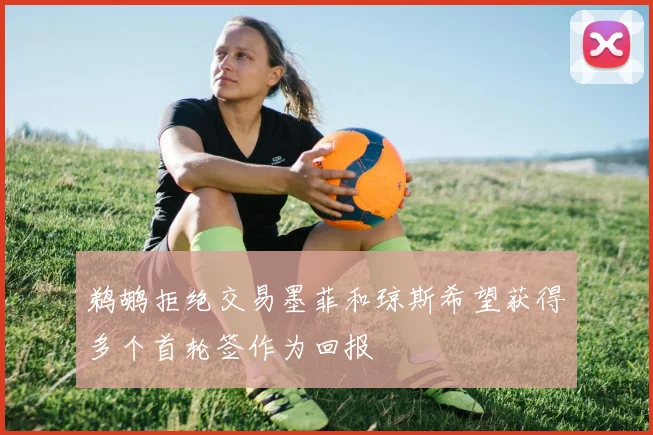 鹈鹕拒绝交易墨菲和琼斯希望获得多个首轮签作为回报