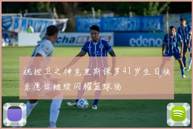 祝控卫之神克里斯保罗41岁生日快乐愿你继续闪耀篮球场