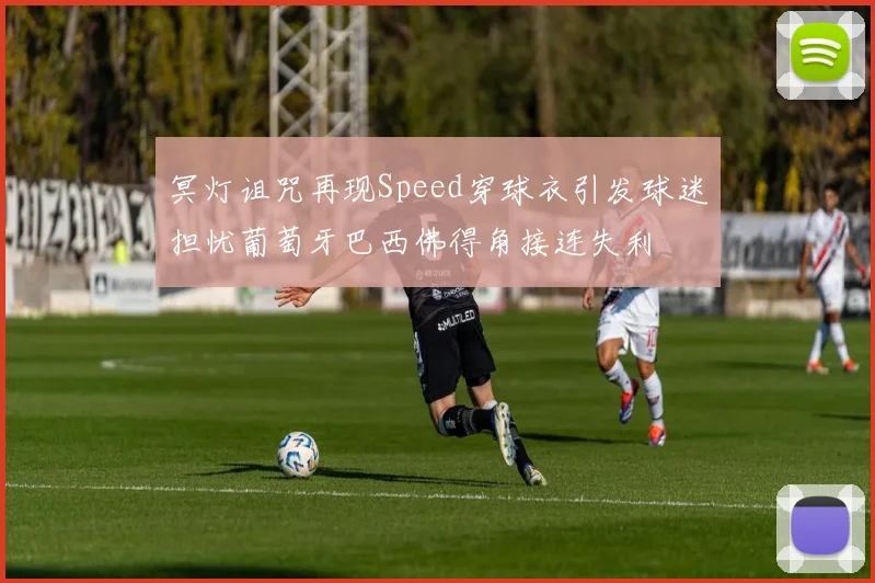 冥灯诅咒再现Speed穿球衣引发球迷担忧葡萄牙巴西佛得角接连失利