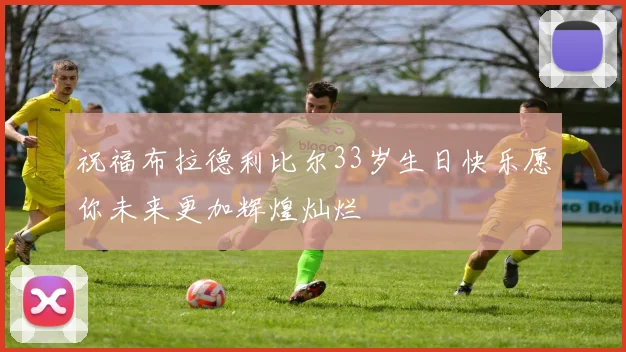 祝福布拉德利比尔33岁生日快乐愿你未来更加辉煌灿烂