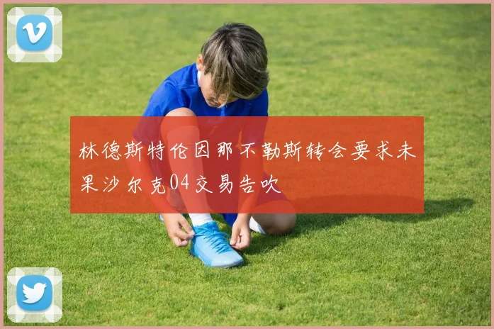 林德斯特伦因那不勒斯转会要求未果沙尔克04交易告吹