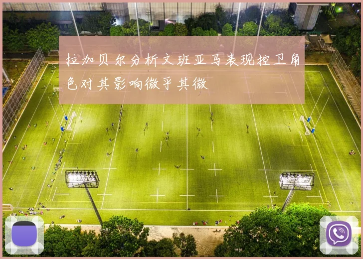 拉加贝尔分析文班亚马表现控卫角色对其影响微乎其微