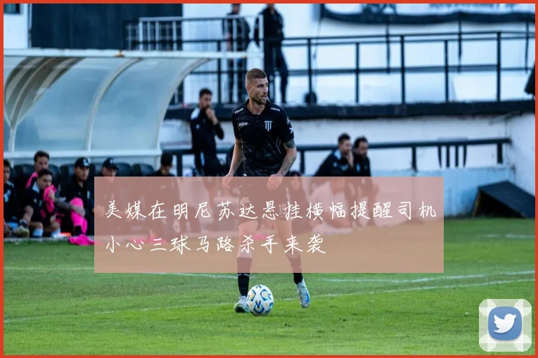 美媒在明尼苏达悬挂横幅提醒司机小心三球马路杀手来袭